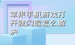 苹果手机游戏打开就闪退怎么解决