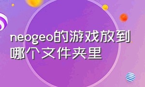 neogeo的游戏放到哪个文件夹里