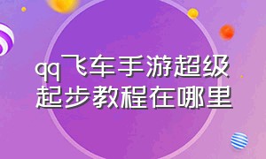 qq飞车手游超级起步教程在哪里