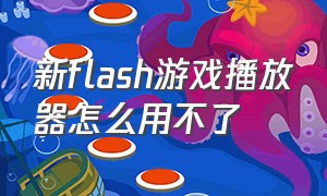 新flash游戏播放器怎么用不了