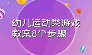 幼儿运动类游戏教案8个步骤