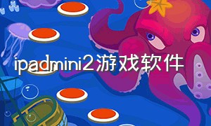 ipadmini2游戏软件（ipadmini2老版本游戏哪里下载）