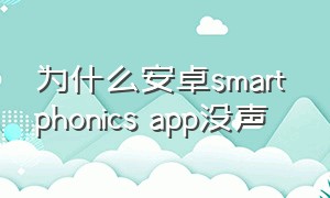 为什么安卓smart phonics app没声