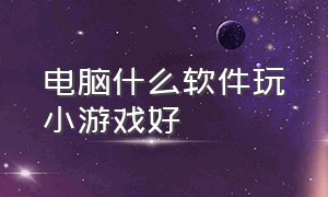 电脑什么软件玩小游戏好