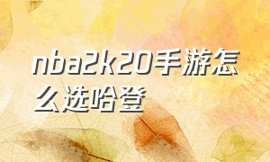 nba2k20手游怎么选哈登（nba2k20手游哈登在哪里）