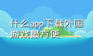 什么app下载外国游戏最方便