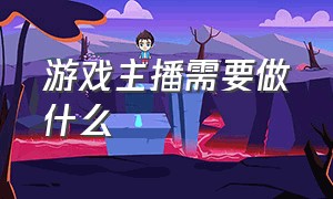 游戏主播需要做什么（做游戏主播需要问什么）