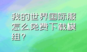 我的世界国际服怎么免费下载模组?