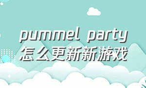 pummel party怎么更新新游戏