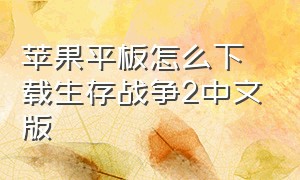 苹果平板怎么下载生存战争2中文版（苹果平板怎么下载生存战争2中文版）