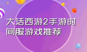 大话西游2手游时间服游戏推荐