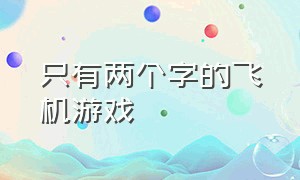 只有两个字的飞机游戏（两个字的单机游戏）