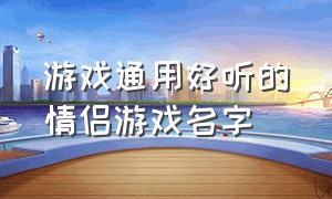 游戏通用好听的情侣游戏名字（最有诗意的情侣游戏名字大全集）