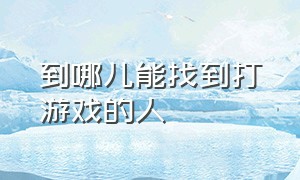 到哪儿能找到打游戏的人（在哪可以找到一起打游戏的人）