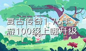 复古传奇1.76手游100级上哪升级