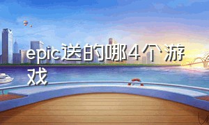 epic送的哪4个游戏（epic送的哪些游戏好玩）