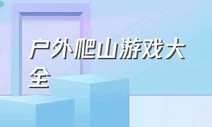 户外爬山游戏大全