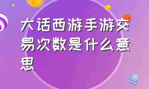 大话西游手游交易次数是什么意思