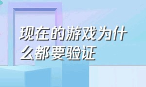 现在的游戏为什么都要验证（为什么现在的所有游戏都能认证）