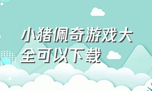 小猪佩奇游戏大全可以下载（小猪佩奇游戏在哪下载）