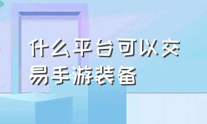 什么平台可以交易手游装备