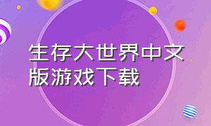 生存大世界中文版游戏下载（生存大世界原版怎么下载）