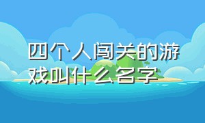 四个人闯关的游戏叫什么名字