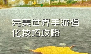 完美世界手游强化技巧攻略（完美世界手游平民怎么玩攻略）