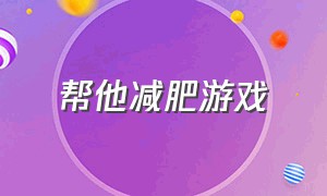 帮他减肥游戏