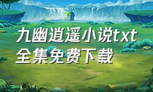 九幽逍遥小说txt全集免费下载