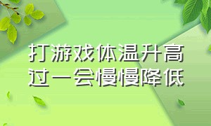 打游戏体温升高过一会慢慢降低