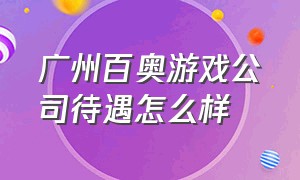 广州百奥游戏公司待遇怎么样