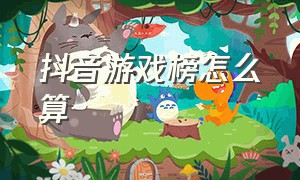 抖音游戏榜怎么算