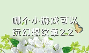 哪个小游戏可以玩幻想纹章2.2