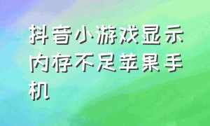 抖音小游戏显示内存不足苹果手机