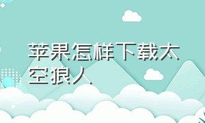 苹果怎样下载太空狼人（苹果手机怎么下载太空狼人）