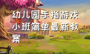 幼儿园手指游戏小班简单最新教案