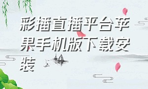 彩播直播平台苹果手机版下载安装