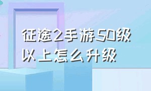 征途2手游50级以上怎么升级