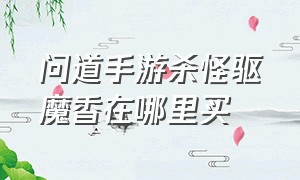 问道手游杀怪驱魔香在哪里买