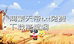 鸿蒙天帝txt免费下载笔趣阁