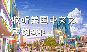收听美国中文之声的app（收听美国之声的软件）