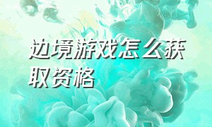 边境游戏怎么获取资格