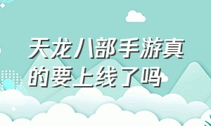 天龙八部手游真的要上线了吗