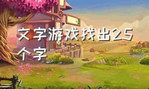 文字游戏找出25个字（文字游戏找出十三个汉字）