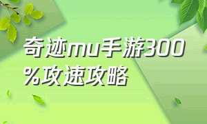 奇迹mu手游300%攻速攻略（奇迹mu手游挂机升级攻略）