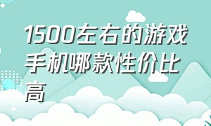 1500左右的游戏手机哪款性价比高