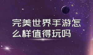 完美世界手游怎么样值得玩吗