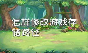 怎样修改游戏存储路径（怎么改变游戏存档默认路径）