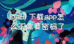 ipad 下载app怎么不需要密码了